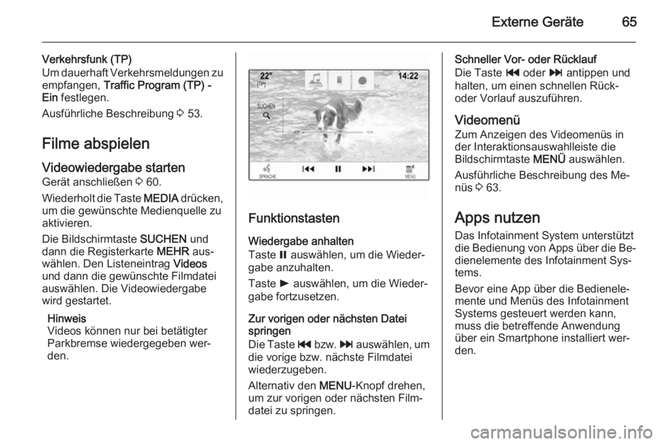 OPEL INSIGNIA 2014.5  Infotainment-Handbuch (in German) Externe Geräte65
Verkehrsfunk (TP)
Um dauerhaft Verkehrsmeldungen zu
empfangen,  Traffic Program (TP) -
Ein  festlegen.
Ausführliche Beschreibung  3 53.
Filme abspielen Videowiedergabe starten
Gerä