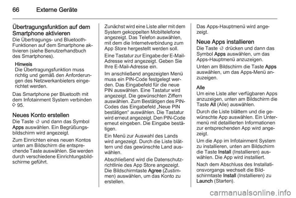 OPEL INSIGNIA 2014.5  Infotainment-Handbuch (in German) 66Externe Geräte
Übertragungsfunktion auf demSmartphone aktivieren Die Übertragungs- und Bluetooth-
Funktionen auf dem Smartphone ak‐
tivieren (siehe Benutzerhandbuch
des Smartphones).
Hinweis
Di