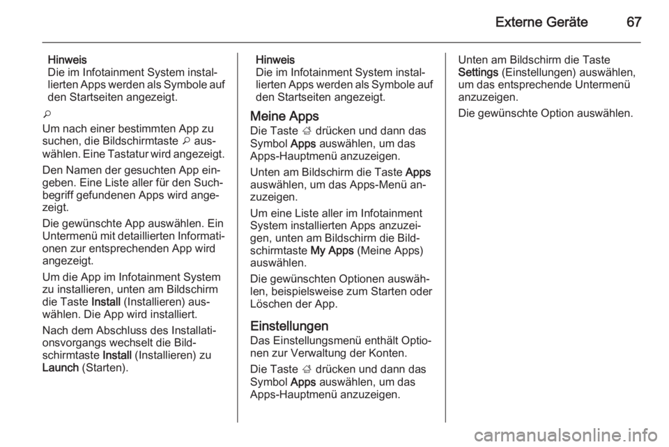 OPEL INSIGNIA 2014.5  Infotainment-Handbuch (in German) Externe Geräte67
Hinweis
Die im Infotainment System instal‐ lierten Apps werden als Symbole auf
den Startseiten angezeigt.
o
Um nach einer bestimmten App zu
suchen, die Bildschirmtaste  o aus‐
w�