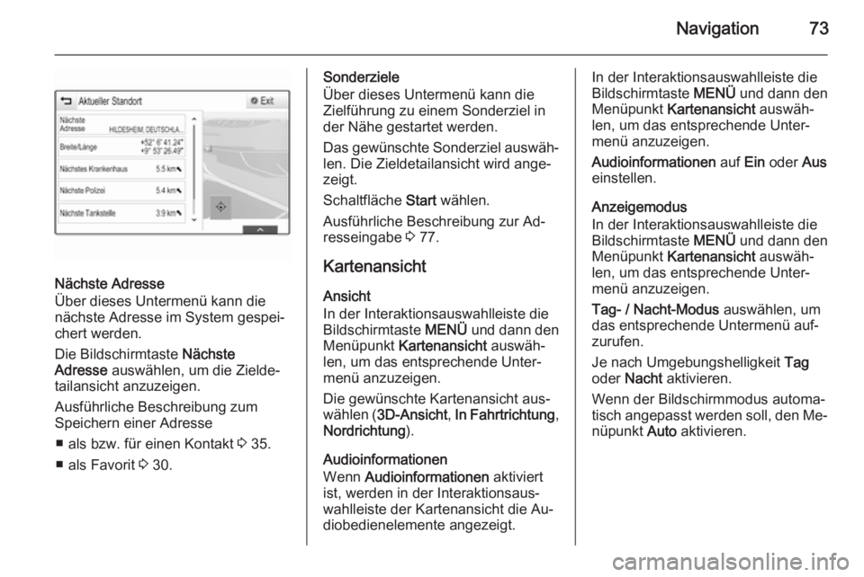 OPEL INSIGNIA 2014.5  Infotainment-Handbuch (in German) Navigation73
Nächste Adresse
Über dieses Untermenü kann die
nächste Adresse im System gespei‐
chert werden.
Die Bildschirmtaste  Nächste
Adresse  auswählen, um die Zielde‐
tailansicht anzuze