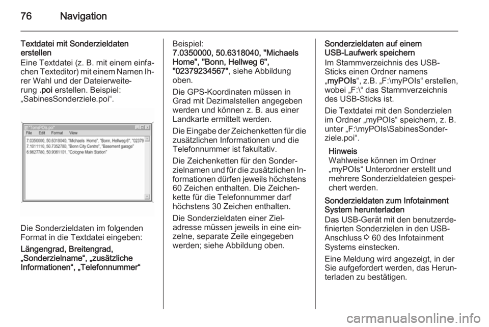OPEL INSIGNIA 2014.5  Infotainment-Handbuch (in German) 76Navigation
Textdatei mit Sonderzieldaten
erstellen
Eine Textdatei (z. B. mit einem einfa‐
chen Texteditor) mit einem Namen Ih‐
rer Wahl und der Dateierweite‐
rung  .poi erstellen. Beispiel:
�
