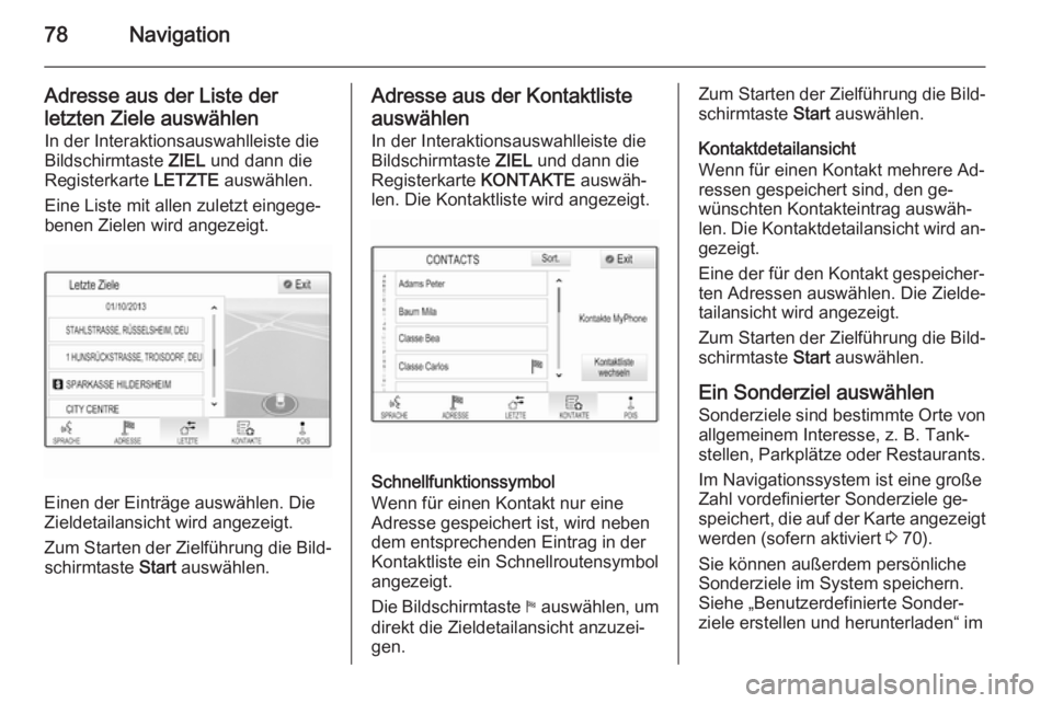 OPEL INSIGNIA 2014.5  Infotainment-Handbuch (in German) 78Navigation
Adresse aus der Liste der
letzten Ziele auswählen In der Interaktionsauswahlleiste die
Bildschirmtaste  ZIEL und dann die
Registerkarte  LETZTE auswählen.
Eine Liste mit allen zuletzt e