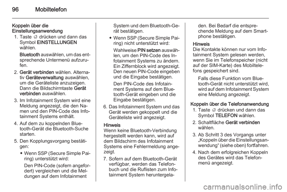 OPEL INSIGNIA 2014.5  Infotainment-Handbuch (in German) 96Mobiltelefon
Koppeln über die
Einstellungsanwendung
1. Taste  ; drücken und dann das
Symbol  EINSTELLUNGEN
wählen.
Bluetooth  auswählen, um das ent‐
sprechende Untermenü aufzuru‐
fen.
2. Ge