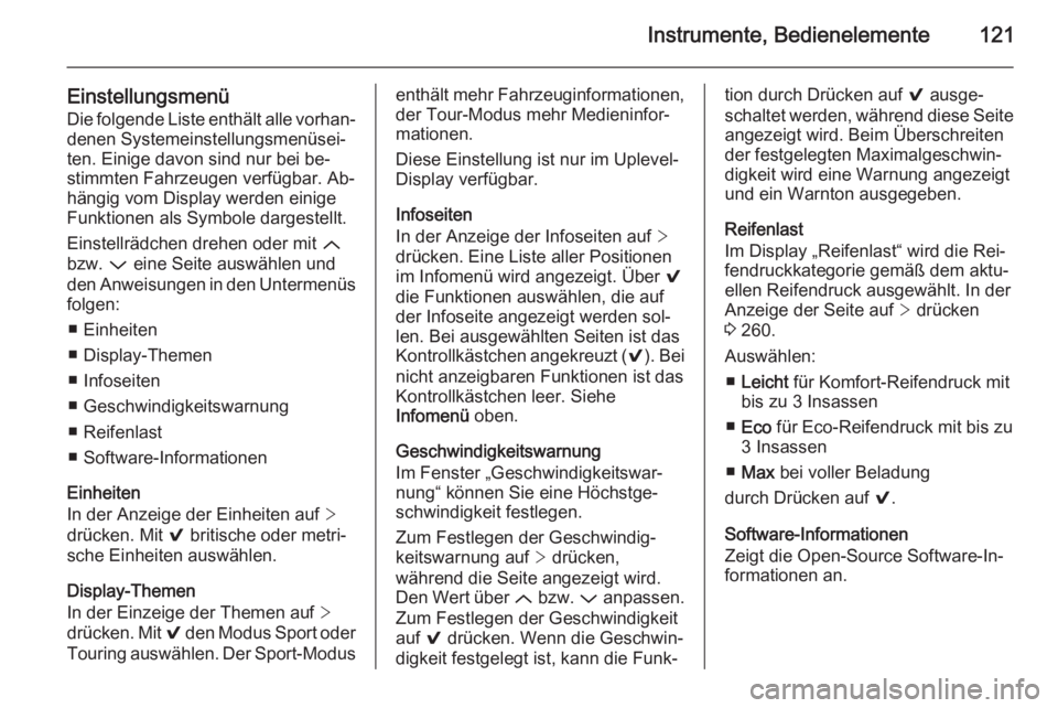 OPEL INSIGNIA 2014.5 Betriebsanleitung (in German) Instrumente, Bedienelemente121
EinstellungsmenüDie folgende Liste enthält alle vorhan‐ denen Systemeinstellungsmenüsei‐
ten. Einige davon sind nur bei be‐
stimmten Fahrzeugen verfügbar. Ab OPEL INSIGNIA 2014.5 Betriebsanleitung (in German) Instrumente, Bedienelemente121
EinstellungsmenüDie folgende Liste enthält alle vorhan‐ denen Systemeinstellungsmenüsei‐
ten. Einige davon sind nur bei be‐
stimmten Fahrzeugen verfügbar. Ab