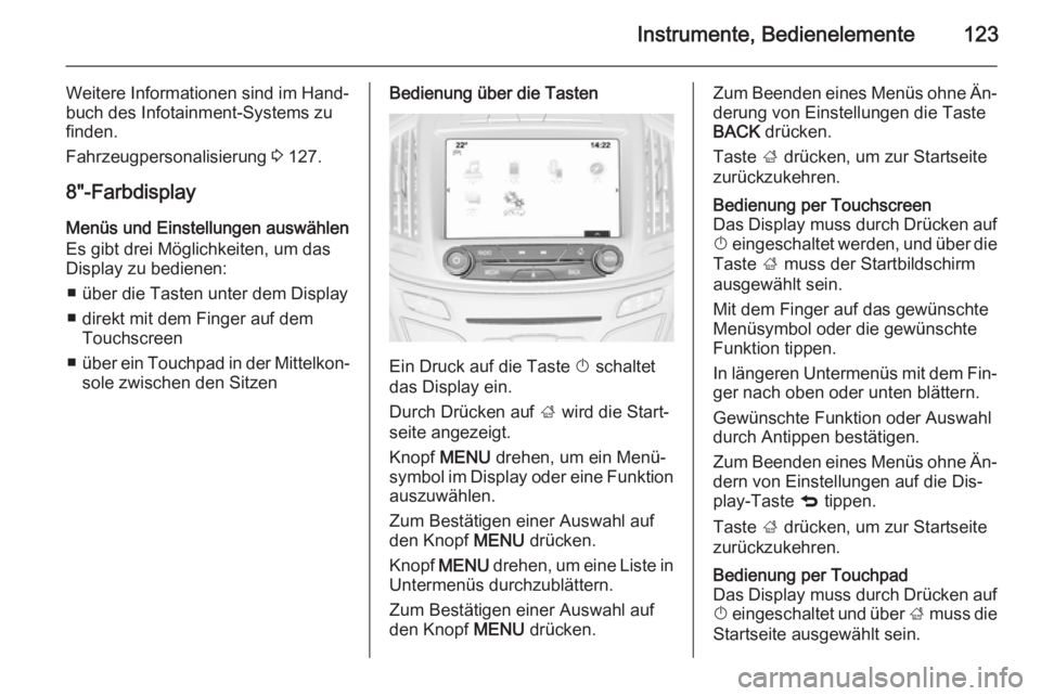 OPEL INSIGNIA 2014.5 Betriebsanleitung (in German) Instrumente, Bedienelemente123
Weitere Informationen sind im Hand‐
buch des Infotainment-Systems zu
finden.
Fahrzeugpersonalisierung 3 127.
8"-Farbdisplay
Menüs und Einstellungen auswählen
Es OPEL INSIGNIA 2014.5 Betriebsanleitung (in German) Instrumente, Bedienelemente123
Weitere Informationen sind im Hand‐
buch des Infotainment-Systems zu
finden.
Fahrzeugpersonalisierung 3 127.
8"-Farbdisplay
Menüs und Einstellungen auswählen
Es