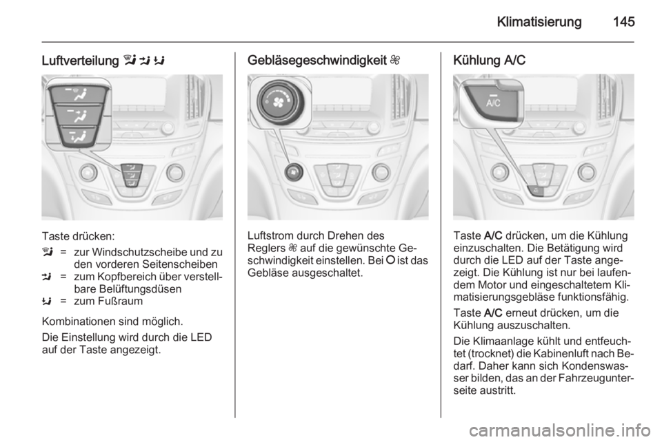 OPEL INSIGNIA 2014.5  Betriebsanleitung (in German) Klimatisierung145
Luftverteilung l M  K
Taste drücken:
l=zur Windschutzscheibe und zu
den vorderen SeitenscheibenM=zum Kopfbereich über verstell‐ bare BelüftungsdüsenK=zum Fußraum
Kombinationen