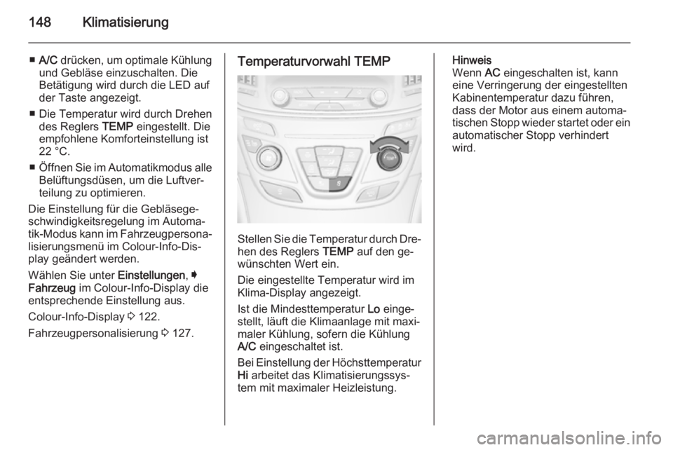 OPEL INSIGNIA 2014.5  Betriebsanleitung (in German) 148Klimatisierung
■A/C  drücken, um optimale Kühlung
und Gebläse einzuschalten. Die
Betätigung wird durch die LED auf
der Taste angezeigt.
■ Die Temperatur wird durch Drehen des Reglers  TEMP 
