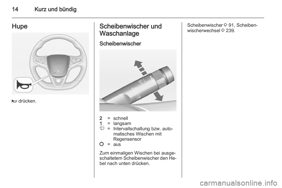OPEL INSIGNIA 2014.5  Betriebsanleitung (in German) 14Kurz und bündigHupe
j drücken.
Scheibenwischer und
Waschanlage
Scheibenwischer2=schnell1=langsamP=Intervallschaltung bzw. auto‐
matisches Wischen mit
Regensensor§=aus
Zum einmaligen Wischen bei