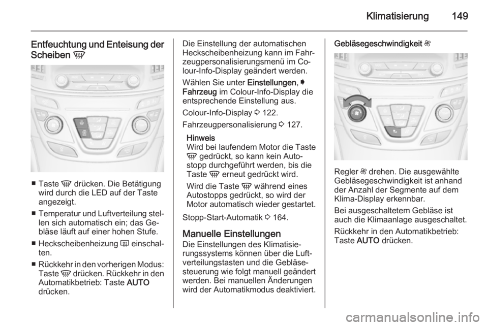 OPEL INSIGNIA 2014.5 Betriebsanleitung (in German) Klimatisierung149
Entfeuchtung und Enteisung der
Scheiben V
■
Taste V drücken. Die Betätigung
wird durch die LED auf der Taste
angezeigt.
■ Temperatur und Luftverteilung stel‐
len sich autom OPEL INSIGNIA 2014.5 Betriebsanleitung (in German) Klimatisierung149
Entfeuchtung und Enteisung der
Scheiben V
■
Taste V drücken. Die Betätigung
wird durch die LED auf der Taste
angezeigt.
■ Temperatur und Luftverteilung stel‐
len sich autom