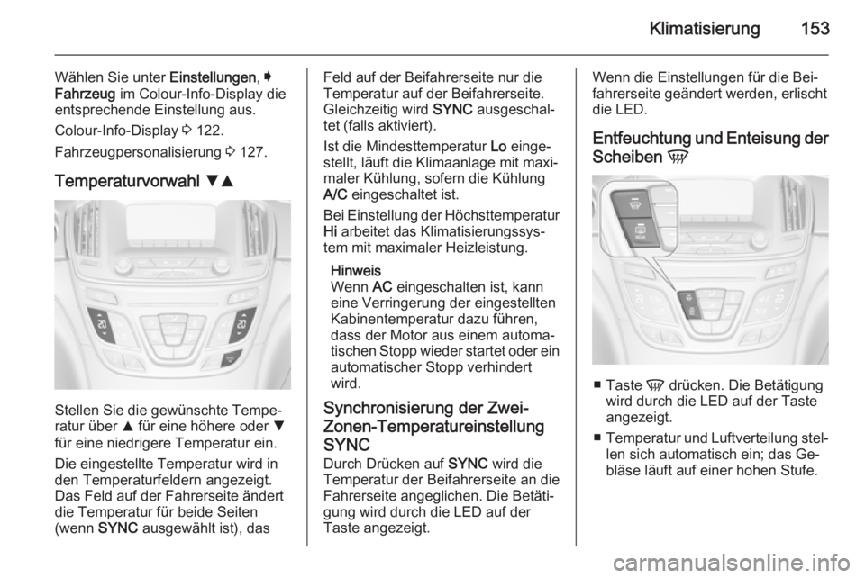 OPEL INSIGNIA 2014.5 Betriebsanleitung (in German) Klimatisierung153
Wählen Sie unter Einstellungen, I
Fahrzeug im Colour-Info-Display die
entsprechende Einstellung aus.
Colour-Info-Display 3 122.
Fahrzeugpersonalisierung 3 127.
Temperaturvorwahl OPEL INSIGNIA 2014.5 Betriebsanleitung (in German) Klimatisierung153
Wählen Sie unter Einstellungen, I
Fahrzeug im Colour-Info-Display die
entsprechende Einstellung aus.
Colour-Info-Display 3 122.
Fahrzeugpersonalisierung 3 127.
Temperaturvorwahl