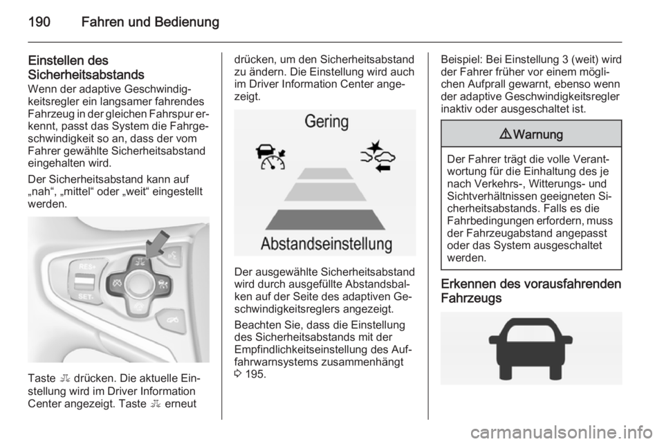 OPEL INSIGNIA 2014.5  Betriebsanleitung (in German) 190Fahren und Bedienung
Einstellen des
Sicherheitsabstands
Wenn der adaptive Geschwindig‐
keitsregler ein langsamer fahrendes
Fahrzeug in der gleichen Fahrspur er‐
kennt, passt das System die Fahr