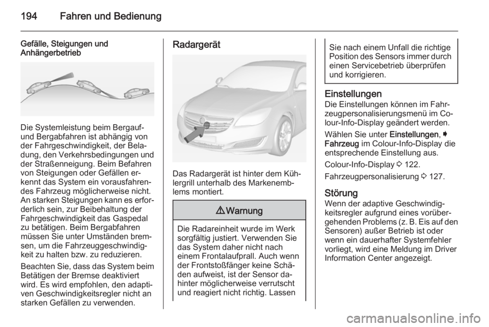 OPEL INSIGNIA 2014.5  Betriebsanleitung (in German) 194Fahren und Bedienung
Gefälle, Steigungen und
Anhängerbetrieb
Die Systemleistung beim Bergauf-
und Bergabfahren ist abhängig von
der Fahrgeschwindigkeit, der Bela‐
dung, den Verkehrsbedingungen