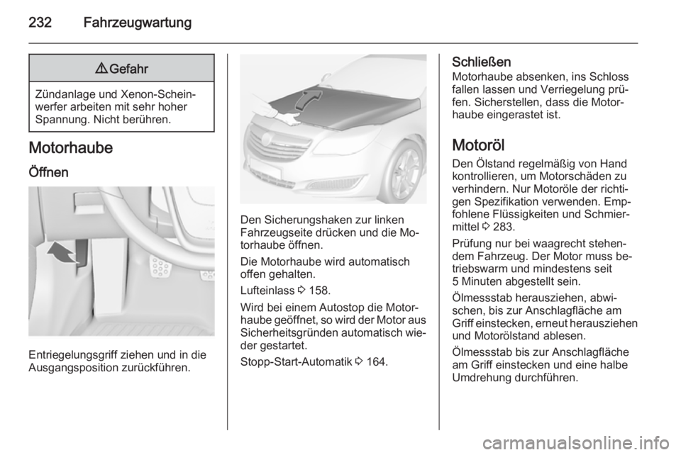 OPEL INSIGNIA 2014.5 Betriebsanleitung (in German) 232Fahrzeugwartung9Gefahr
Zündanlage und Xenon-Schein‐
werfer arbeiten mit sehr hoher
Spannung. Nicht berühren.
Motorhaube
Öffnen
Entriegelungsgriff ziehen und in die
Ausgangsposition zurückfüh OPEL INSIGNIA 2014.5 Betriebsanleitung (in German) 232Fahrzeugwartung9Gefahr
Zündanlage und Xenon-Schein‐
werfer arbeiten mit sehr hoher
Spannung. Nicht berühren.
Motorhaube
Öffnen
Entriegelungsgriff ziehen und in die
Ausgangsposition zurückfüh