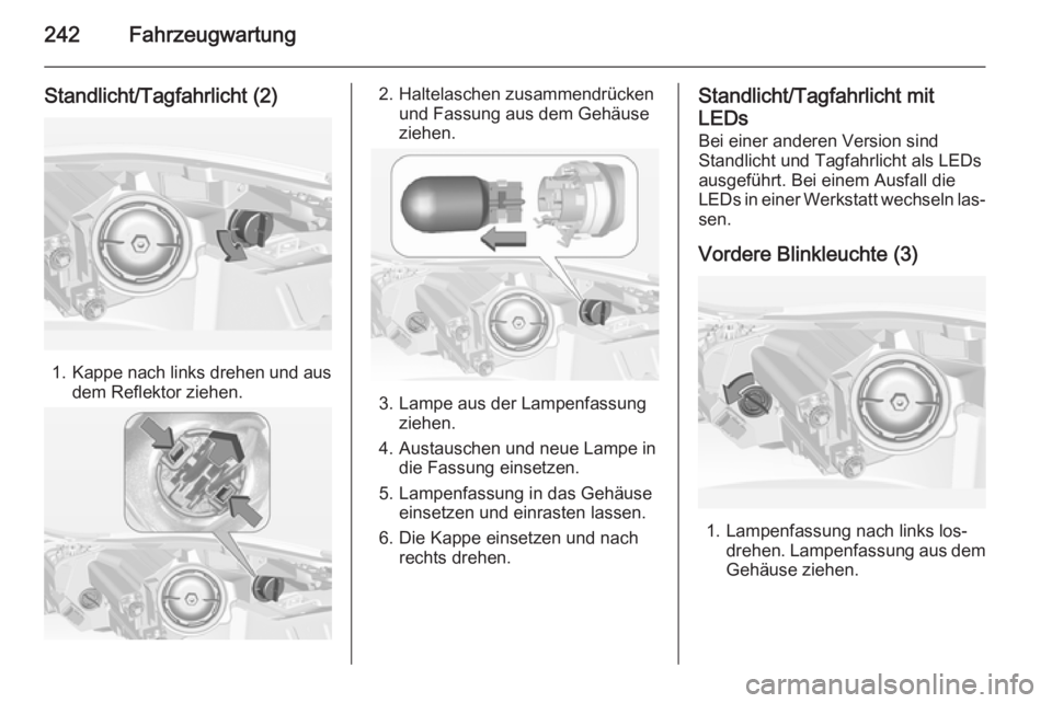 OPEL INSIGNIA 2014.5  Betriebsanleitung (in German) 242Fahrzeugwartung
Standlicht/Tagfahrlicht (2)
1.Kappe nach links drehen und aus
dem Reflektor ziehen.
2. Haltelaschen zusammendrücken und Fassung aus dem Gehäuse
ziehen.
3. Lampe aus der Lampenfass