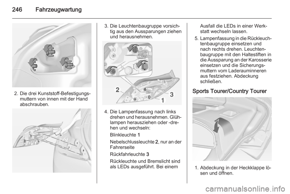 OPEL INSIGNIA 2014.5  Betriebsanleitung (in German) 246Fahrzeugwartung
2. Die drei Kunststoff-Befestigungs‐muttern von innen mit der Hand
abschrauben.
3. Die Leuchtenbaugruppe vorsich‐ tig aus den Aussparungen ziehen
und herausnehmen.
4. Die Lampen
