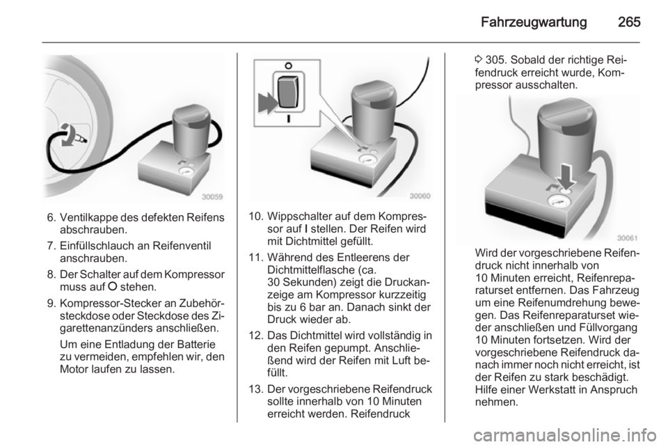 OPEL INSIGNIA 2014.5  Betriebsanleitung (in German) Fahrzeugwartung265
6.Ventilkappe des defekten Reifens
abschrauben.
7. Einfüllschlauch an Reifenventil anschrauben.
8. Der Schalter auf dem Kompressor
muss auf  J stehen.
9. Kompressor-Stecker an Zube