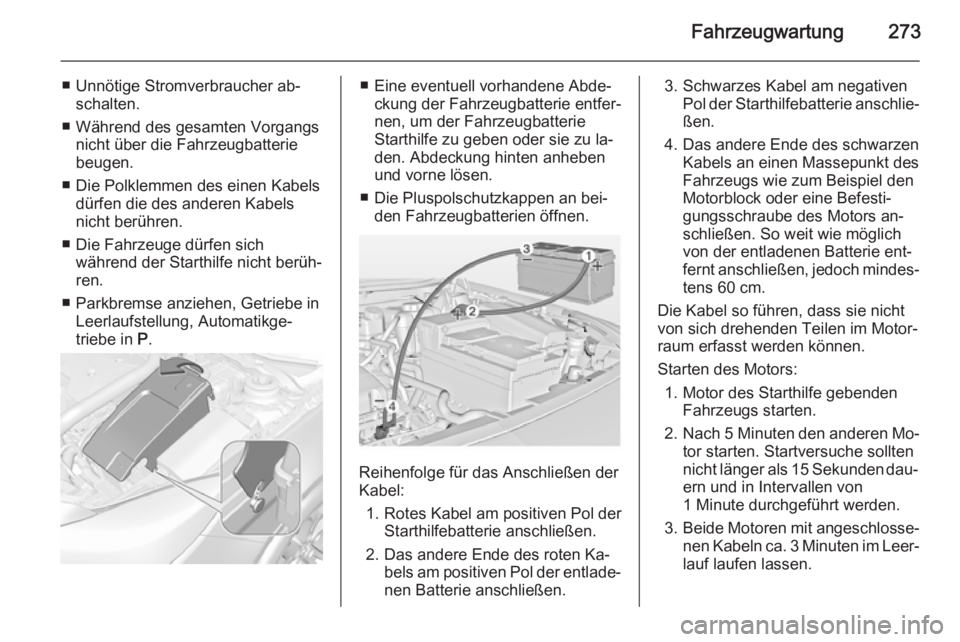 OPEL INSIGNIA 2014.5  Betriebsanleitung (in German) Fahrzeugwartung273
■ Unnötige Stromverbraucher ab‐schalten.
■ Während des gesamten Vorgangs nicht über die Fahrzeugbatterie
beugen.
■ Die Polklemmen des einen Kabels dürfen die des anderen