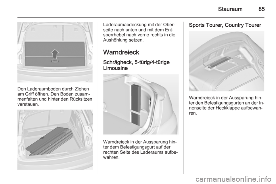 OPEL INSIGNIA 2014.5 Betriebsanleitung (in German) Stauraum85
Den Laderaumboden durch Ziehen
am Griff öffnen. Den Boden zusam‐ menfalten und hinter den Rücksitzenverstauen.
Laderaumabdeckung mit der Ober‐
seite nach unten und mit dem Ent‐
sper OPEL INSIGNIA 2014.5 Betriebsanleitung (in German) Stauraum85
Den Laderaumboden durch Ziehen
am Griff öffnen. Den Boden zusam‐ menfalten und hinter den Rücksitzenverstauen.
Laderaumabdeckung mit der Ober‐
seite nach unten und mit dem Ent‐
sper