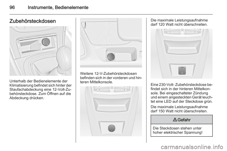 OPEL INSIGNIA 2014.5  Betriebsanleitung (in German) 96Instrumente, BedienelementeZubehörsteckdosen
Unterhalb der Bedienelemente der
Klimatisierung befindet sich hinter der
Staufachabdeckung eine 12-Volt-Zu‐
behörsteckdose. Zum Öffnen auf die
Abdec