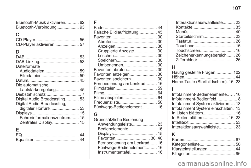 OPEL INSIGNIA 2015  Infotainment-Handbuch (in German) 107
Bluetooth-Musik aktivieren...........62
Bluetooth-Verbindung ...................93
C CD-Player ..................................... 56
CD-Player aktivieren..................... 57
D DAB .........