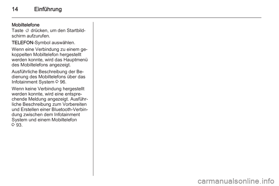 OPEL INSIGNIA 2015 Infotainment-Handbuch (in German) 14Einführung
Mobiltelefone
Taste ; drücken, um den Startbild‐
schirm aufzurufen.
TELEFON -Symbol auswählen.
Wenn eine Verbindung zu einem ge‐ koppelten Mobiltelefon hergestellt
werden konnte, OPEL INSIGNIA 2015 Infotainment-Handbuch (in German) 14Einführung
Mobiltelefone
Taste ; drücken, um den Startbild‐
schirm aufzurufen.
TELEFON -Symbol auswählen.
Wenn eine Verbindung zu einem ge‐ koppelten Mobiltelefon hergestellt
werden konnte,