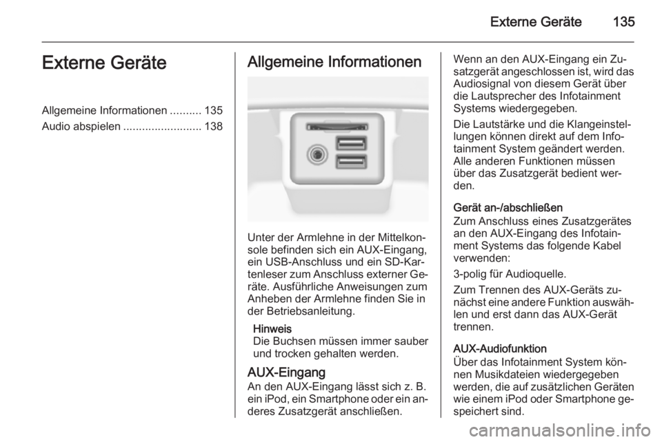 OPEL INSIGNIA 2015  Infotainment-Handbuch (in German) Externe Geräte135Externe GeräteAllgemeine Informationen..........135
Audio abspielen .........................138Allgemeine Informationen
Unter der Armlehne in der Mittelkon‐
sole befinden sich ei
