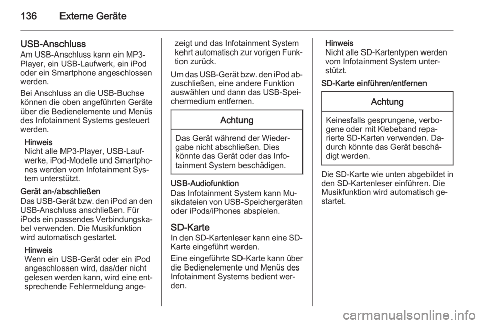 OPEL INSIGNIA 2015  Infotainment-Handbuch (in German) 136Externe Geräte
USB-Anschluss
Am USB-Anschluss kann ein MP3-
Player, ein USB-Laufwerk, ein iPod
oder ein Smartphone angeschlossen
werden.
Bei Anschluss an die USB-Buchse
können die oben angeführt