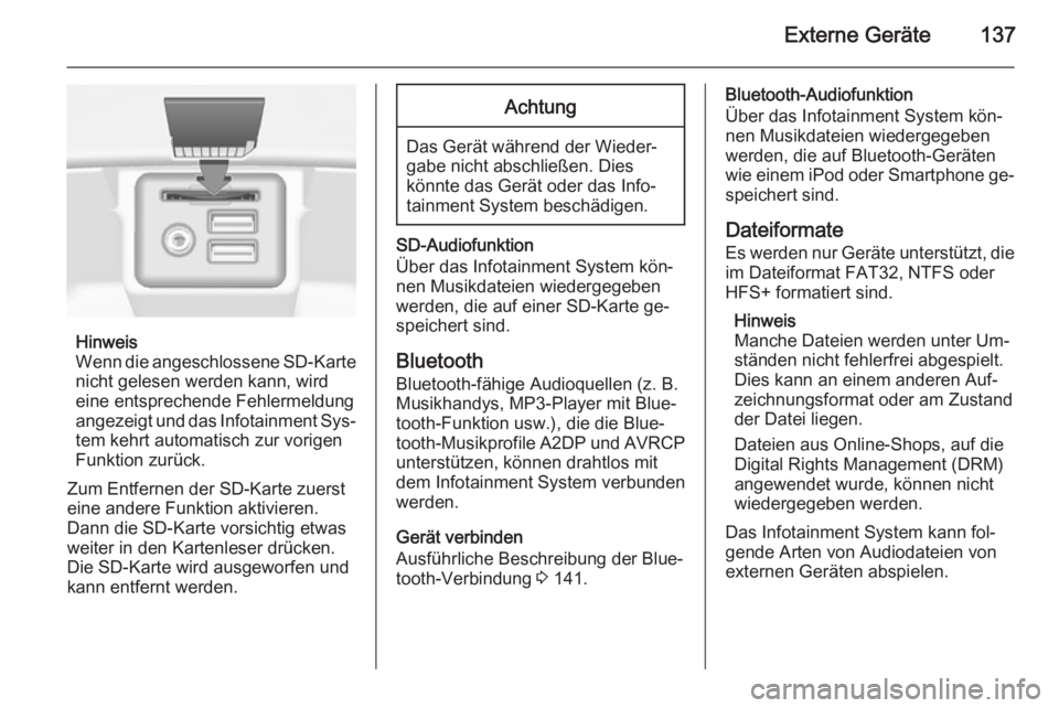 OPEL INSIGNIA 2015  Infotainment-Handbuch (in German) Externe Geräte137
Hinweis
Wenn die angeschlossene SD-Karte
nicht gelesen werden kann, wird
eine entsprechende Fehlermeldung
angezeigt und das Infotainment Sys‐ tem kehrt automatisch zur vorigen
Fun