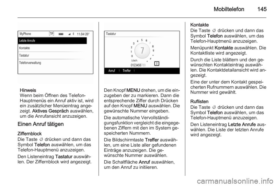 OPEL INSIGNIA 2015  Infotainment-Handbuch (in German) Mobiltelefon145
Hinweis
Wenn beim Öffnen des Telefon-
Hauptmenüs ein Anruf aktiv ist, wird
ein zusätzlicher Menüeintrag ange‐
zeigt.  Aktives Gespräch  auswählen,
um die Anrufansicht anzuzeige