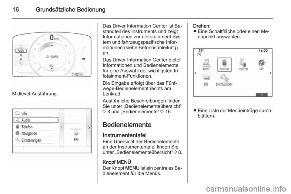 OPEL INSIGNIA 2015 Infotainment-Handbuch (in German) 16Grundsätzliche Bedienung
Midlevel-Ausführung:
Das Driver Information Center ist Be‐
standteil des Instruments und zeigt
Informationen zum Infotainment Sys‐
tem und fahrzeugspezifische Infor‐ OPEL INSIGNIA 2015 Infotainment-Handbuch (in German) 16Grundsätzliche Bedienung
Midlevel-Ausführung:
Das Driver Information Center ist Be‐
standteil des Instruments und zeigt
Informationen zum Infotainment Sys‐
tem und fahrzeugspezifische Infor‐