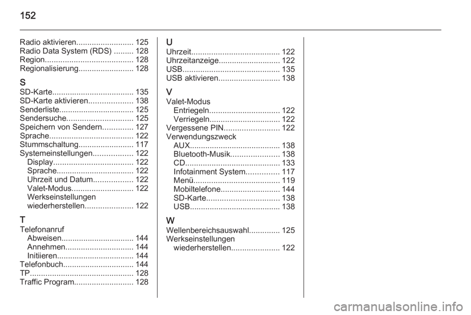 OPEL INSIGNIA 2015  Infotainment-Handbuch (in German) 152
Radio aktivieren.......................... 125
Radio Data System (RDS) ......... 128
Region ........................................ 128
Regionalisierung .........................128
S SD-Karte ..