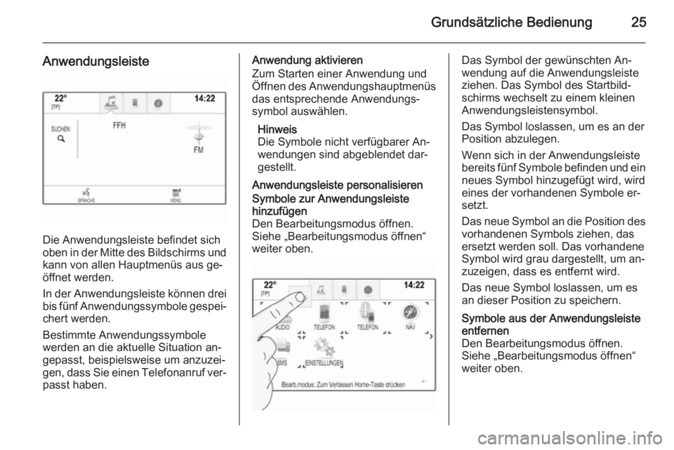 OPEL INSIGNIA 2015 Infotainment-Handbuch (in German) Grundsätzliche Bedienung25
Anwendungsleiste
Die Anwendungsleiste befindet sich
oben in der Mitte des Bildschirms und kann von allen Hauptmenüs aus ge‐
öffnet werden.
In der Anwendungsleiste könn OPEL INSIGNIA 2015 Infotainment-Handbuch (in German) Grundsätzliche Bedienung25
Anwendungsleiste
Die Anwendungsleiste befindet sich
oben in der Mitte des Bildschirms und kann von allen Hauptmenüs aus ge‐
öffnet werden.
In der Anwendungsleiste könn