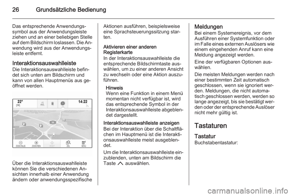 OPEL INSIGNIA 2015 Infotainment-Handbuch (in German) 26Grundsätzliche Bedienung
Das entsprechende Anwendungs‐
symbol aus der Anwendungsleiste
ziehen und an einer beliebigen Stelle
auf dem Bildschirm loslassen. Die An‐ wendung wird aus der Anwendung OPEL INSIGNIA 2015 Infotainment-Handbuch (in German) 26Grundsätzliche Bedienung
Das entsprechende Anwendungs‐
symbol aus der Anwendungsleiste
ziehen und an einer beliebigen Stelle
auf dem Bildschirm loslassen. Die An‐ wendung wird aus der Anwendung