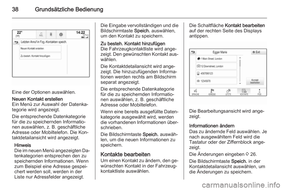 OPEL INSIGNIA 2015  Infotainment-Handbuch (in German) 38Grundsätzliche Bedienung
Eine der Optionen auswählen.
Neuen Kontakt erstellen
Ein Menü zur Auswahl der Datenka‐
tegorie wird angezeigt.
Die entsprechende Datenkategorie
für die zu speichernden