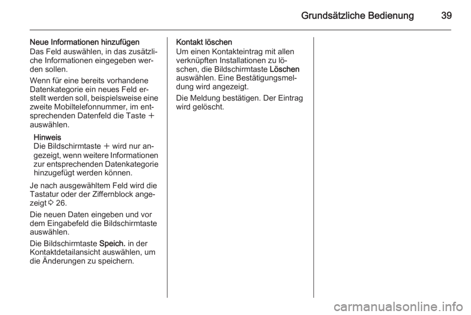OPEL INSIGNIA 2015  Infotainment-Handbuch (in German) Grundsätzliche Bedienung39
Neue Informationen hinzufügen
Das Feld auswählen, in das zusätzli‐
che Informationen eingegeben wer‐
den sollen.
Wenn für eine bereits vorhandene
Datenkategorie ein