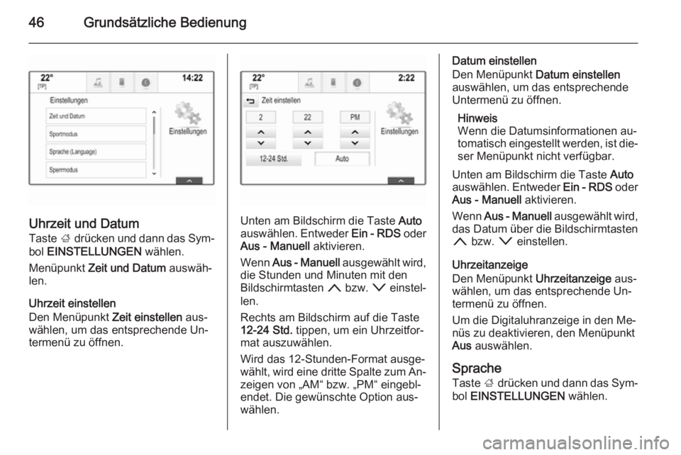 OPEL INSIGNIA 2015  Infotainment-Handbuch (in German) 46Grundsätzliche Bedienung
Uhrzeit und DatumTaste  ; drücken und dann das Sym‐
bol  EINSTELLUNGEN  wählen.
Menüpunkt  Zeit und Datum  auswäh‐
len.
Uhrzeit einstellen
Den Menüpunkt  Zeit eins