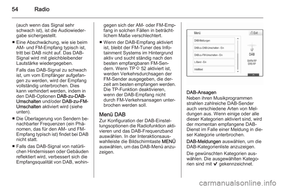 OPEL INSIGNIA 2015  Infotainment-Handbuch (in German) 54Radio
(auch wenn das Signal sehr
schwach ist), ist die Audiowieder‐
gabe sichergestellt.
■ Eine Abschwächung, wie sie beim AM- und FM-Empfang typisch ist,
tritt bei DAB nicht auf. Das DAB- Sign