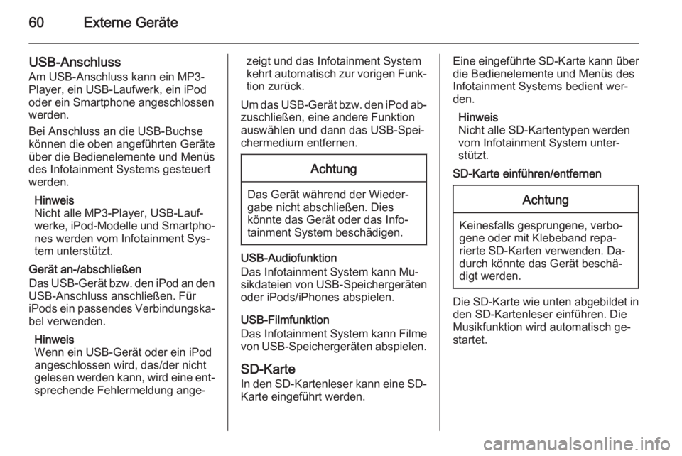 OPEL INSIGNIA 2015  Infotainment-Handbuch (in German) 60Externe Geräte
USB-Anschluss
Am USB-Anschluss kann ein MP3-
Player, ein USB-Laufwerk, ein iPod
oder ein Smartphone angeschlossen
werden.
Bei Anschluss an die USB-Buchse
können die oben angeführte