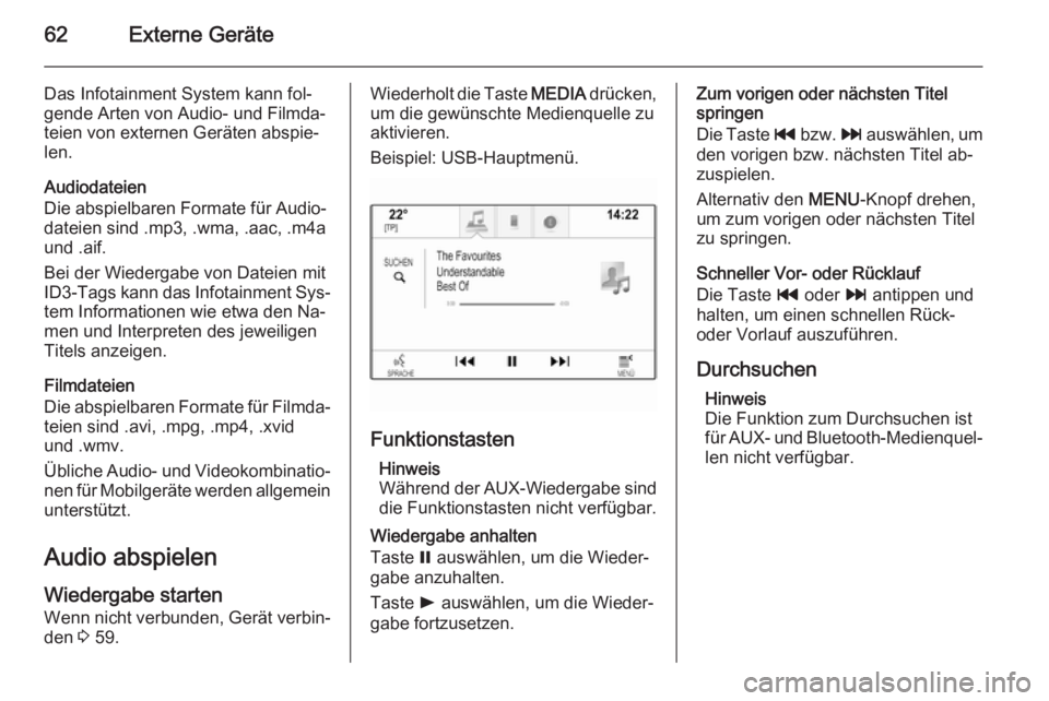 OPEL INSIGNIA 2015 Infotainment-Handbuch (in German) 62Externe Geräte
Das Infotainment System kann fol‐
gende Arten von Audio- und Filmda‐
teien von externen Geräten abspie‐
len.
Audiodateien
Die abspielbaren Formate für Audio‐
dateien sind . OPEL INSIGNIA 2015 Infotainment-Handbuch (in German) 62Externe Geräte
Das Infotainment System kann fol‐
gende Arten von Audio- und Filmda‐
teien von externen Geräten abspie‐
len.
Audiodateien
Die abspielbaren Formate für Audio‐
dateien sind .