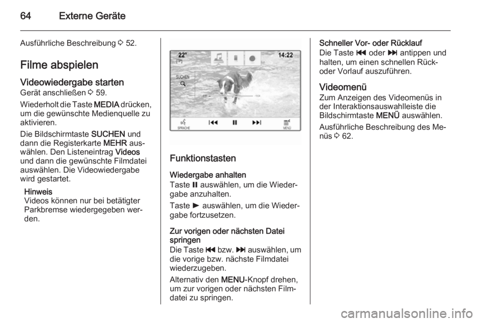 OPEL INSIGNIA 2015  Infotainment-Handbuch (in German) 64Externe Geräte
Ausführliche Beschreibung 3 52.
Filme abspielen
Videowiedergabe starten Gerät anschließen  3 59.
Wiederholt die Taste  MEDIA drücken,
um die gewünschte Medienquelle zu
aktiviere