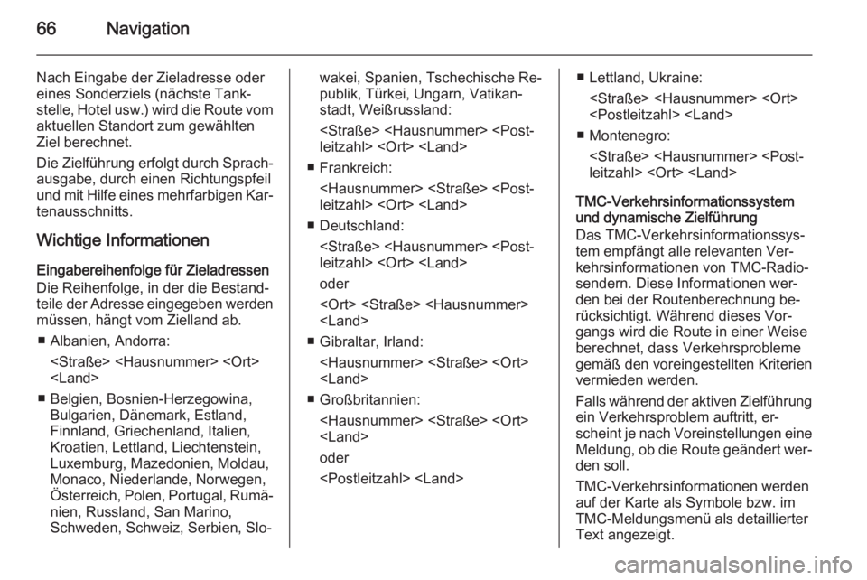 OPEL INSIGNIA 2015  Infotainment-Handbuch (in German) 66Navigation
Nach Eingabe der Zieladresse odereines Sonderziels (nächste Tank‐
stelle, Hotel usw.) wird die Route vom aktuellen Standort zum gewählten
Ziel berechnet.
Die Zielführung erfolgt durc