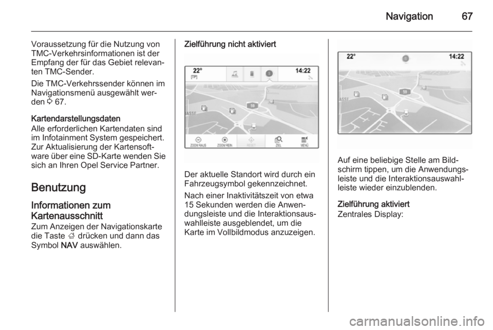 OPEL INSIGNIA 2015  Infotainment-Handbuch (in German) Navigation67
Voraussetzung für die Nutzung von
TMC-Verkehrsinformationen ist der
Empfang der für das Gebiet relevan‐
ten TMC-Sender.
Die TMC-Verkehrssender können im
Navigationsmenü ausgewählt 