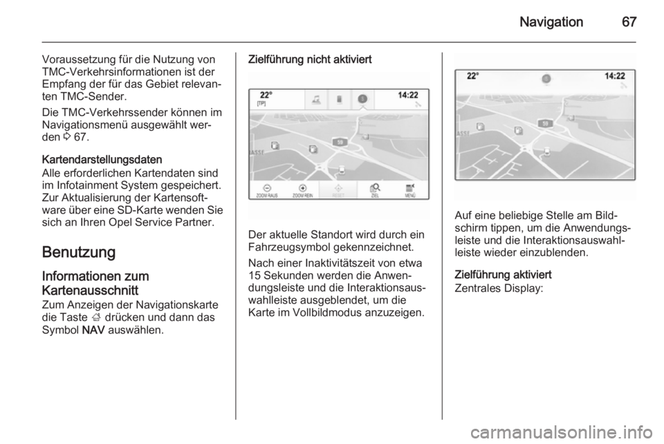 OPEL INSIGNIA 2015 Infotainment-Handbuch (in German) Navigation67
Voraussetzung für die Nutzung von
TMC-Verkehrsinformationen ist der
Empfang der für das Gebiet relevan‐
ten TMC-Sender.
Die TMC-Verkehrssender können im
Navigationsmenü ausgewählt OPEL INSIGNIA 2015 Infotainment-Handbuch (in German) Navigation67
Voraussetzung für die Nutzung von
TMC-Verkehrsinformationen ist der
Empfang der für das Gebiet relevan‐
ten TMC-Sender.
Die TMC-Verkehrssender können im
Navigationsmenü ausgewählt