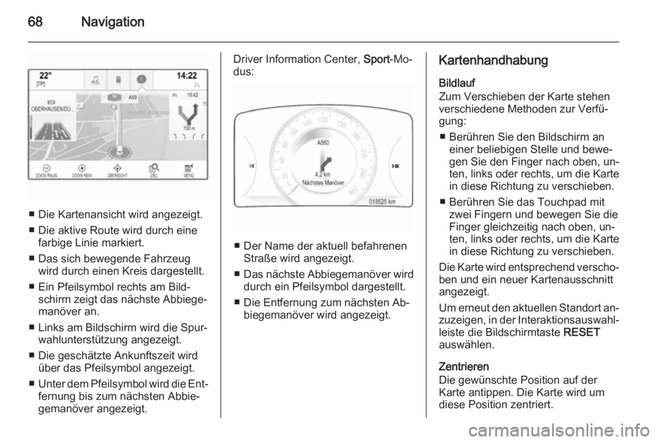OPEL INSIGNIA 2015  Infotainment-Handbuch (in German) 68Navigation
■ Die Kartenansicht wird angezeigt.
■ Die aktive Route wird durch eine farbige Linie markiert.
■ Das sich bewegende Fahrzeug wird durch einen Kreis dargestellt.
■ Ein Pfeilsymbol 