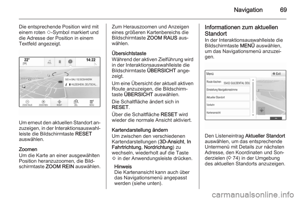 OPEL INSIGNIA 2015  Infotainment-Handbuch (in German) Navigation69
Die entsprechende Position wird mit
einem roten  v-Symbol markiert und
die Adresse der Position in einem
Textfeld angezeigt.
Um erneut den aktuellen Standort an‐ zuzeigen, in der Intera