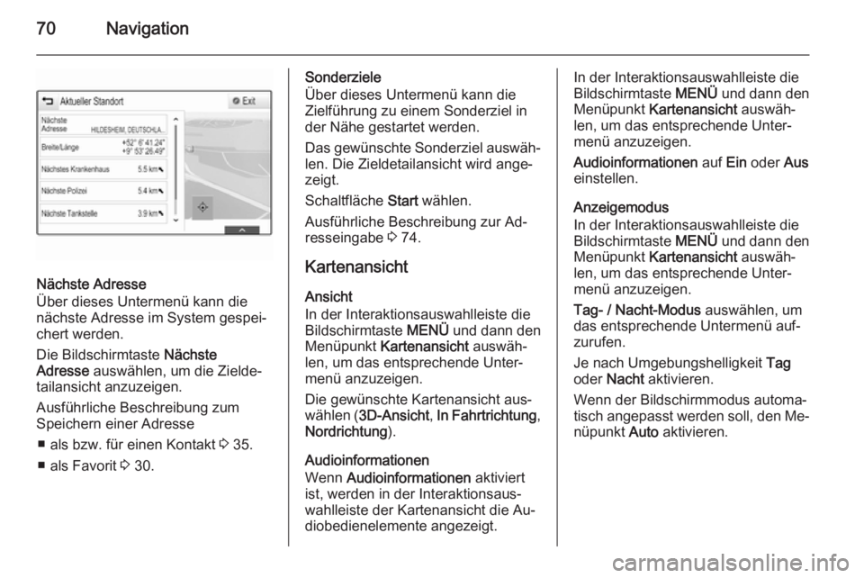 OPEL INSIGNIA 2015  Infotainment-Handbuch (in German) 70Navigation
Nächste Adresse
Über dieses Untermenü kann die
nächste Adresse im System gespei‐
chert werden.
Die Bildschirmtaste  Nächste
Adresse  auswählen, um die Zielde‐
tailansicht anzuze