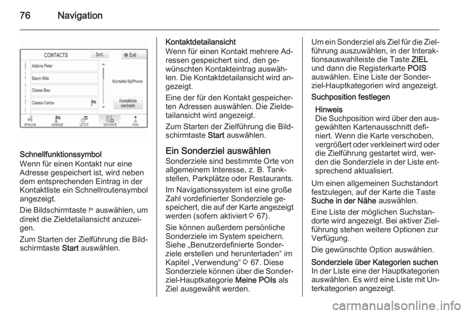 OPEL INSIGNIA 2015  Infotainment-Handbuch (in German) 76Navigation
Schnellfunktionssymbol
Wenn für einen Kontakt nur eine
Adresse gespeichert ist, wird neben
dem entsprechenden Eintrag in der
Kontaktliste ein Schnellroutensymbol
angezeigt.
Die Bildschir