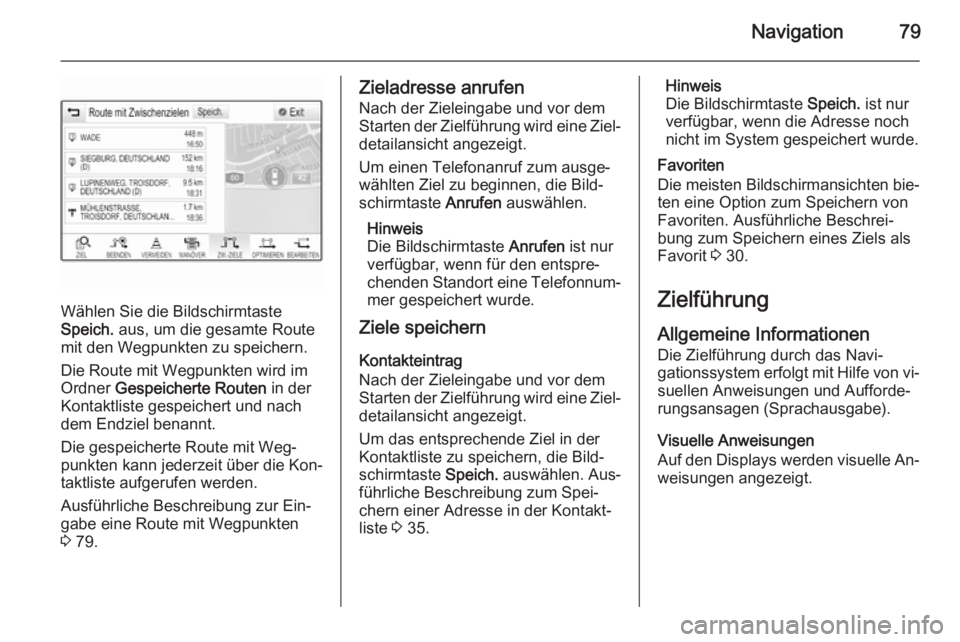 OPEL INSIGNIA 2015  Infotainment-Handbuch (in German) Navigation79
Wählen Sie die Bildschirmtaste
Speich.  aus, um die gesamte Route
mit den Wegpunkten zu speichern.
Die Route mit Wegpunkten wird im
Ordner  Gespeicherte Routen  in der
Kontaktliste gespe