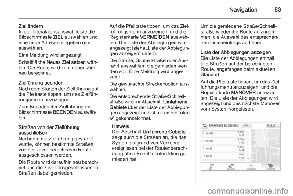 OPEL INSIGNIA 2015  Infotainment-Handbuch (in German) Navigation83
Ziel ändern
In der Interaktionsauswahlleiste die
Bildschirmtaste  ZIEL auswählen und
eine neue Adresse eingeben oder
auswählen.
Eine Meldung wird angezeigt.
Schaltfläche  Neues Ziel s