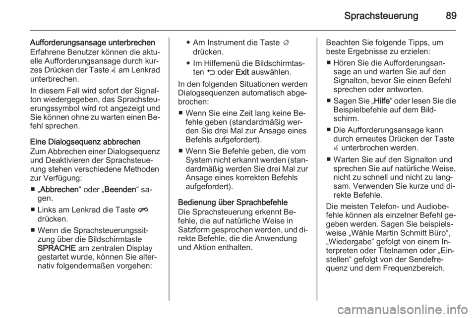 OPEL INSIGNIA 2015  Infotainment-Handbuch (in German) Sprachsteuerung89
Aufforderungsansage unterbrechen
Erfahrene Benutzer können die aktu‐
elle Aufforderungsansage durch kur‐
zes Drücken der Taste  w am Lenkrad
unterbrechen.
In diesem Fall wird s